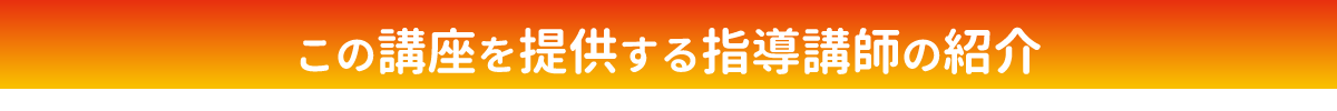 この講座を提供する指導講師の紹介